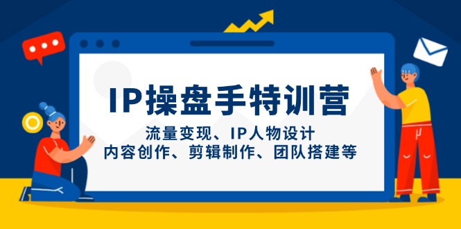 （14502期）IP操盘手特训营，流量变现、IP人物设计、内容创作、剪辑制作、团队搭建等| 副业网