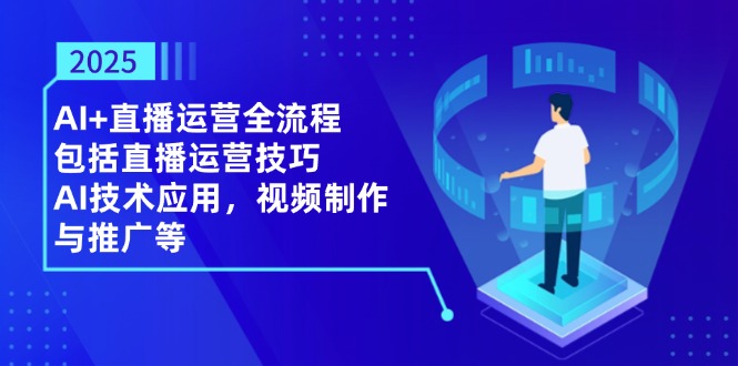 （14523期）2025AI+直播运营全流程，包括直播运营技巧，AI技术应用，视频制作与推广等| 网创圈