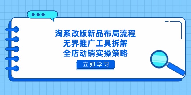 （14518期）淘系改版新品布局流程，无界推广工具拆解，全店动销实操策略| 网创圈