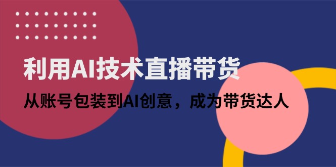 （14534期）利用AI技术直播带货：从账号包装到AI创意，成为带货达人| 网创圈