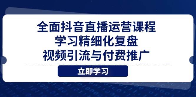 全面抖音直播运营课程，学习精细化复盘、视频引流与付费推广| 网创圈