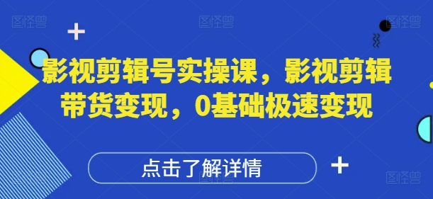 影视剪辑号实操课，影视剪辑带货变现，0基础极速变现| 网创圈
