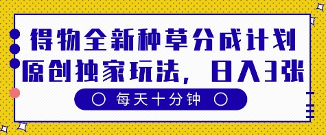 得物全新种草分成计划，原创独家玩法，每天只需十分钟，单日稳定变现多张| 网创圈