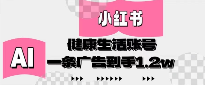 小红书AI健康生活账号，作品制作简单好变现，一条广告到手1.2w| 网创圈