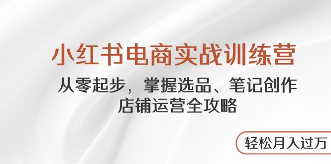 （14556期）小红书电商实战训练营，从零起步，掌握选品、笔记创作、店铺运营全攻略…| 网创圈