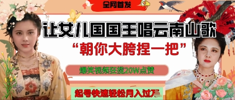 让女儿国国王开口唱云南山歌“朝你大胯捏一把”，爆笑视频狂揽点赞20W点赞，熟练后起号快轻松月入过W| 网创圈