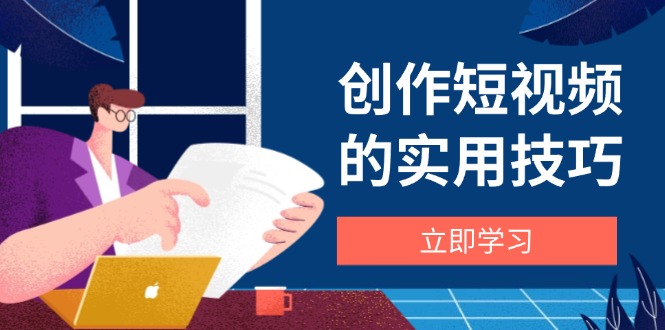（14554期）创作短视频的实用技巧，剪辑、设备、构图、文案一站式学习攻略| 网创圈
