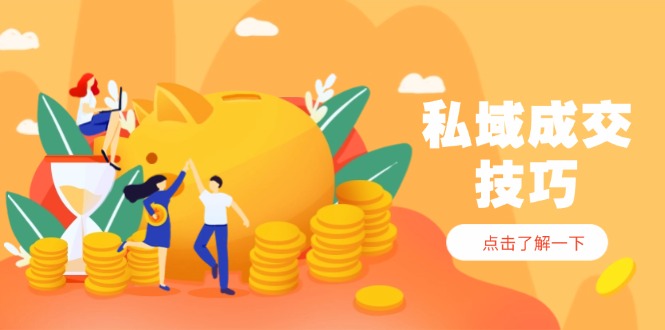 （14601期）私域成交技巧，帮你从入门到精通，破解四大痛点，快速变现，轻松收钱| 网创圈