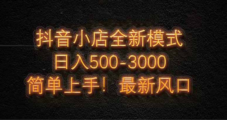 （14631期）抖音小店全新模式 最新风口！无需直播和拍视频日收入500-5000+| 网创圈