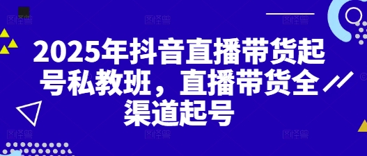 2025年抖音直播带货起号私教班，直播带货全渠道起号| 网创圈