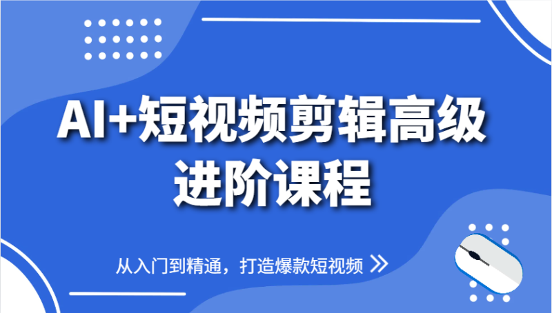 AI+短视频剪辑高级进阶课程，从入门到精通，打造爆款短视频| 副业网