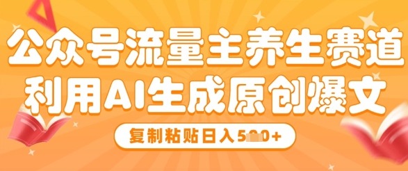 公众号流量主养生赛道，利用AI生成原创爆文，复制粘贴日入5张| 网创圈