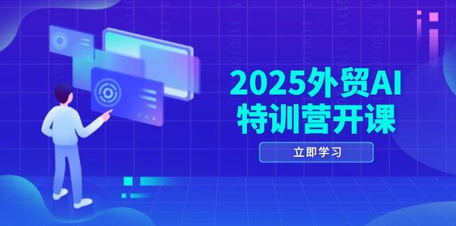 2025外贸AI特训营开课：涵盖品牌选品/AI建站/主动/被动获客/社媒开发/等等| 副业网