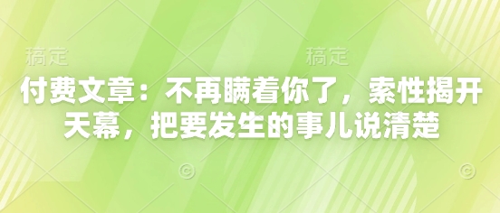 付费文章：不再瞒着你了，索性揭开天幕，把要发生的事儿说清楚| 网创圈