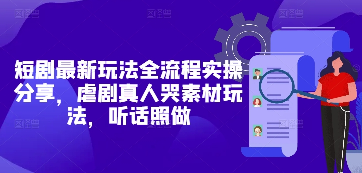 短剧最新玩法全流程实操分享，虐剧真人哭素材玩法，听话照做| 网创圈