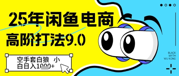 25年闲鱼电商高阶打法9.0，空手套白狼，小白日入几张| 网创圈