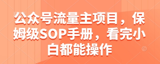 公众号流量主项目，保姆级SOP手册，看完小白都能操作| 网创圈