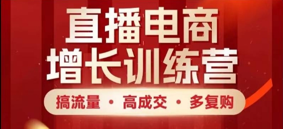 直播电商增长训练营，搞流量·高成交·多复购，快速上手有思路| 网创圈