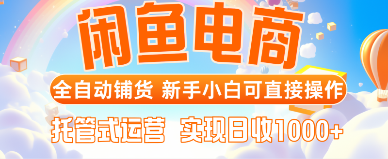 （14669期）闲鱼电商全自动铺货，新手小白可直接操作，托管式运营，日收1000+| 网创圈