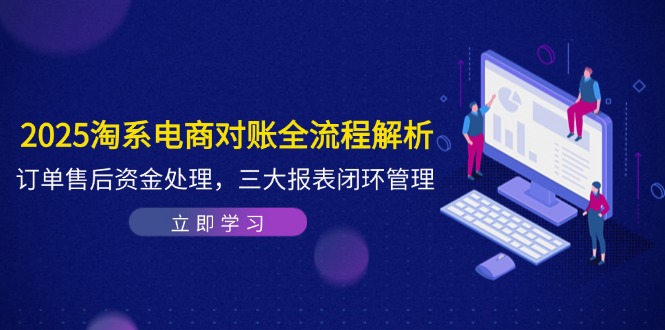（14717期）2025淘系电商对账全流程解析，订单售后资金处理，三大报表闭环管理| 网创圈