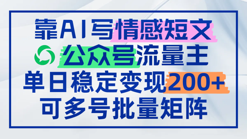 （14712期）靠AI写情感短文，公众号流量主日赚200+，可多号批量矩阵| 网创圈