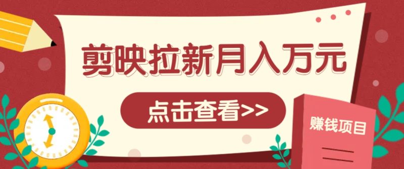 剪映拉新推广项目，5个粉丝就能操作，月入1w+超详细攻略！【附入口】| 副业网