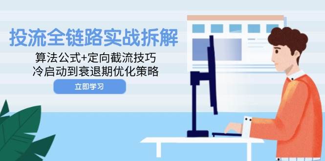 投流全链路实战拆解：算法公式+定向截流技巧，冷启动到衰退期优化策略| 网创圈