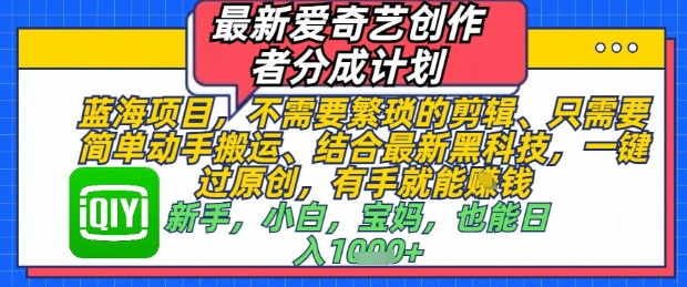 最新爱奇艺创作者分成计划，不需要繁琐的剪辑，只需要简单动手搬运，一键过原创，有手就能做| 网创圈