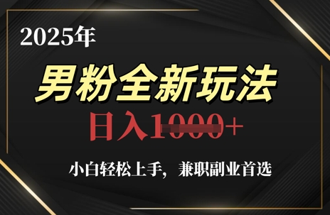 2025年男粉全新玩法，小白轻松上手，兼职副业首选，轻轻松松日入1k+| 网创圈