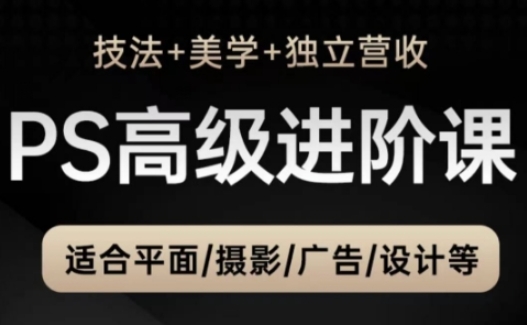 PS高级后期进阶课（技法+美学+独立营收），适合平面摄影广告设计等| 网创圈