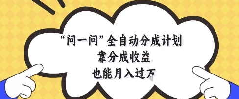 问一问全自动分成计划，靠分成收益也能月入过1W| 副业网