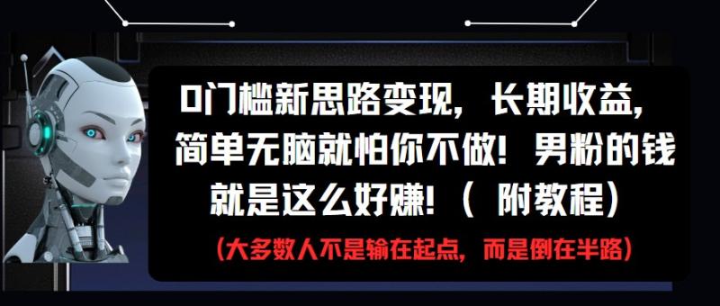 0门槛新思路变现，长期收益，简单无脑就怕你不做!男粉的钱就是这么好赚!(附教程)| 副业网