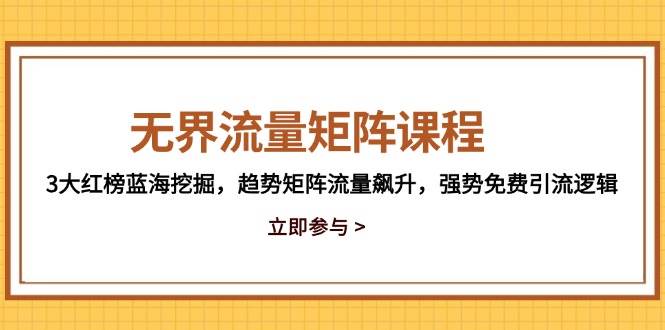 无界流量矩阵课程，3大红榜蓝海挖掘，趋势矩阵流量飙升，强势免费引流逻辑| 网创圈