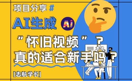 AI生成怀旧视频真的很适合新手？详细讲解！| 网创圈