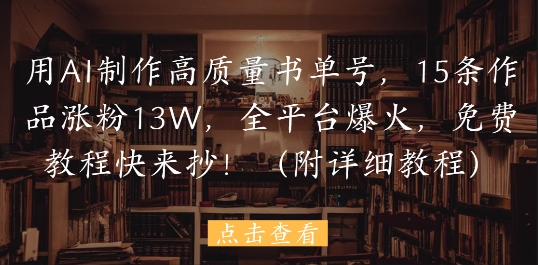用AI制作高质量书单号，15条作品涨粉13W，全平台爆火，免费教程快来抄(附详细教程)| 网创圈