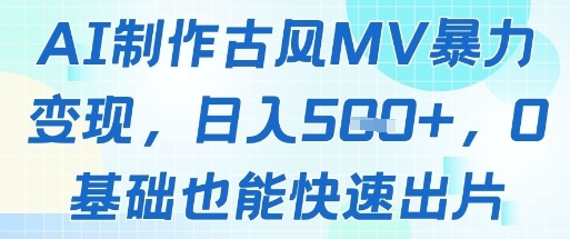 AI制作古风MV暴力变现，日入几张，0基础也能快速出片| 副业网