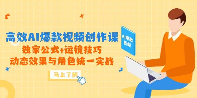 高效AI爆款视频创作课，独家公式+运镜技巧，动态效果与角色统一实战| 副业网