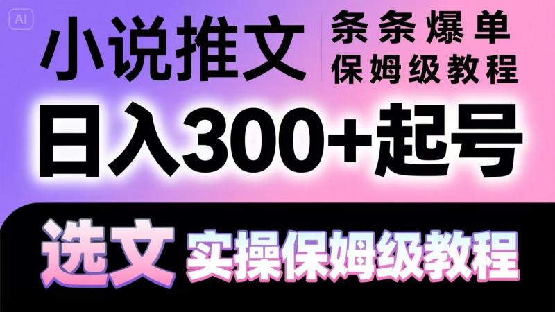 小说推文条条爆单，日入300+起号，选文，实操保姆级教程| 副业网