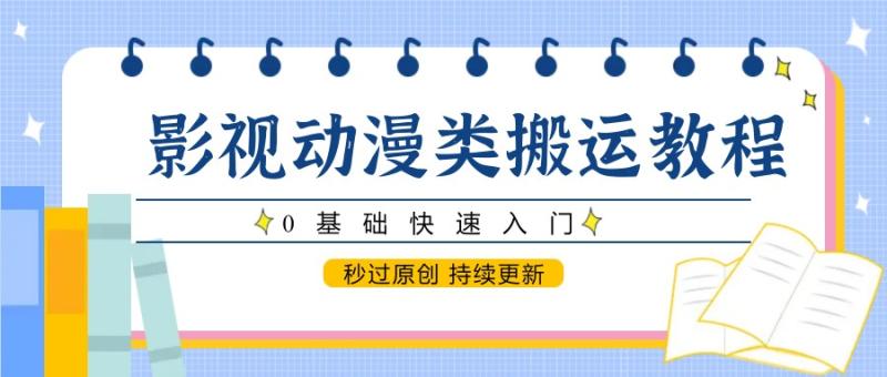 影视动漫类搬运教程，0基础快速入门，秒过原创 持续更新| 副业网