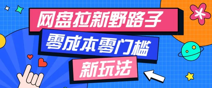 一个人也能操作的网盘拉新野路子玩法，零成本零门槛多种变现方式，轻松月入万元| 网创圈