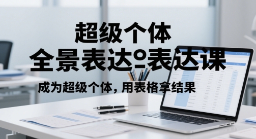 超级个体全景表达课，成为超级个体，用表格拿结果| 网创圈