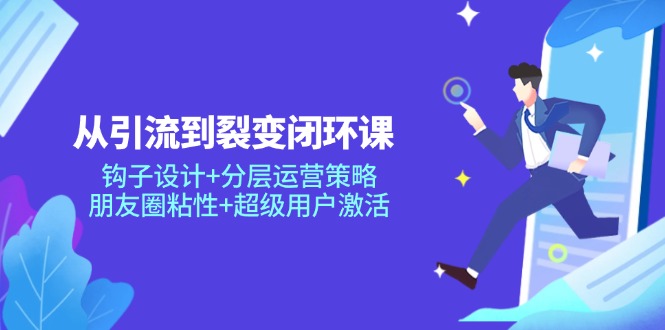 （14726期）从引流到裂变闭环课：钩子设计+分层运营策略，朋友圈粘性+超级用户激活| 网创圈