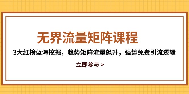 （14763期）无界流量矩阵课程，3大红榜蓝海挖掘，趋势矩阵流量飙升，强势免费引流逻辑| 副业网