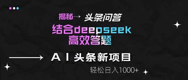 （14781期）揭秘头条问答新玩法！结合deepseek高效答题，轻松日入1000+| 副业网