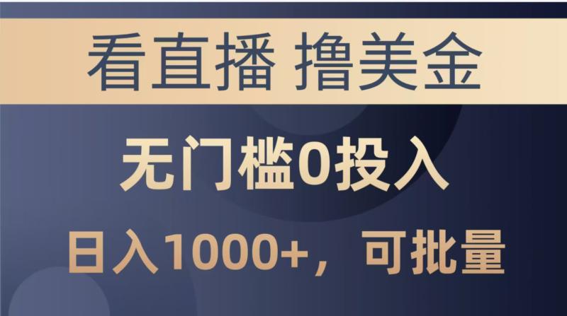 （14776期）最新看直播撸美金项目，无门槛0投入，单日可达1000+，可批量复制| 网创圈