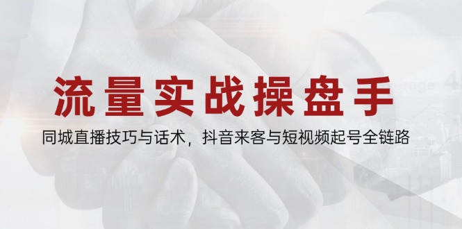 （14801期）流量实战操盘手，同城直播技巧与话术，抖音来客与短视频起号全链路| 网创圈
