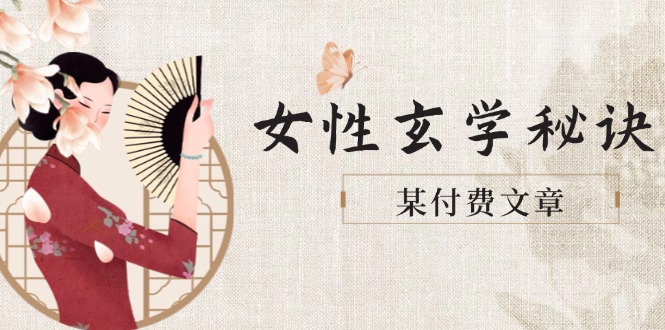 （14797期）某付费文章《女性玄学秘诀，身材肤质穿衣调整，迎接财富贵人好姻缘》| 网创圈