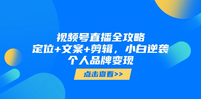 （14819期）视频号直播全攻略，定位+文案+剪辑，小白逆袭个人品牌变现| 网创圈