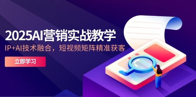 （14812期）2025AI营销实战教学-5月，IP+AI技术融合，短视频矩阵精准获客| 网创圈