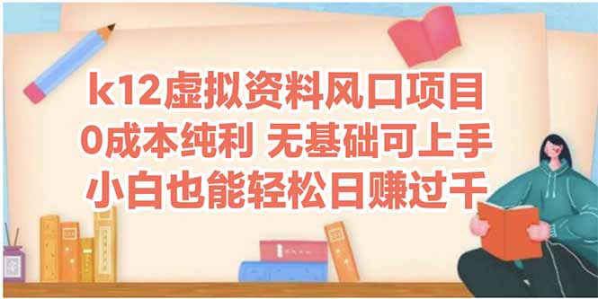 （14810期）k12虚拟资料风口项目，小白也能轻松日赚四位数| 网创圈